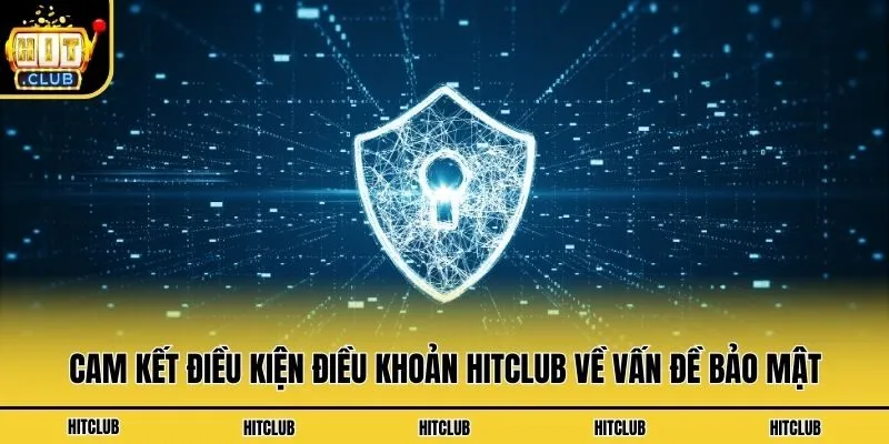 Điều Kiện Điều Khoản Hitclub - Nội Dung Quan Trọng Cần Nắm Cam kết điều kiện điều khoản Hitclub về vấn đề bảo mật